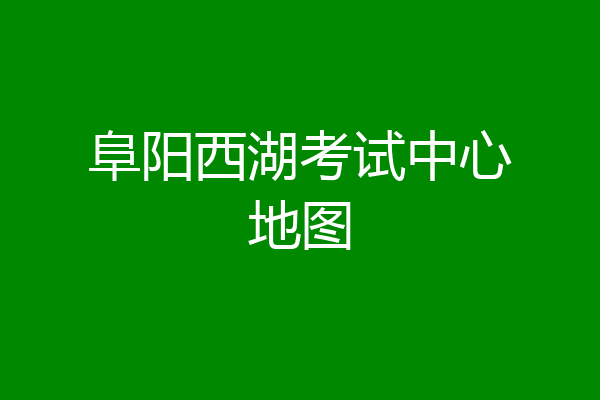 阜阳西湖考试中心地图