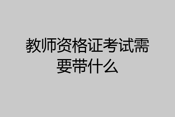 教师资格证考试需要带什么