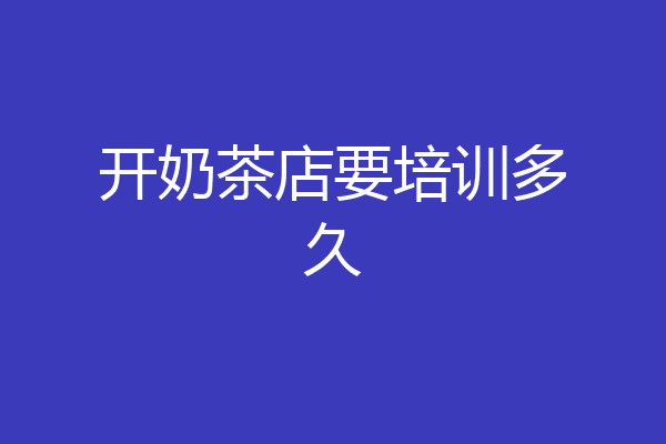 开奶茶店要培训多久