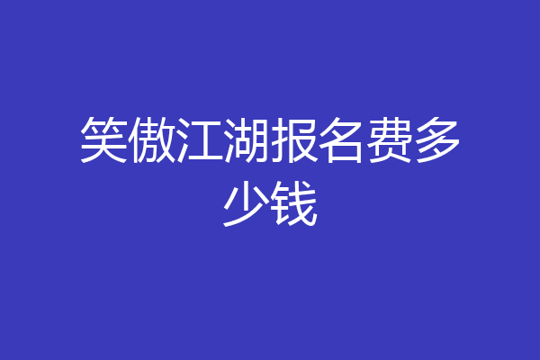 笑傲江湖报名费多少钱
