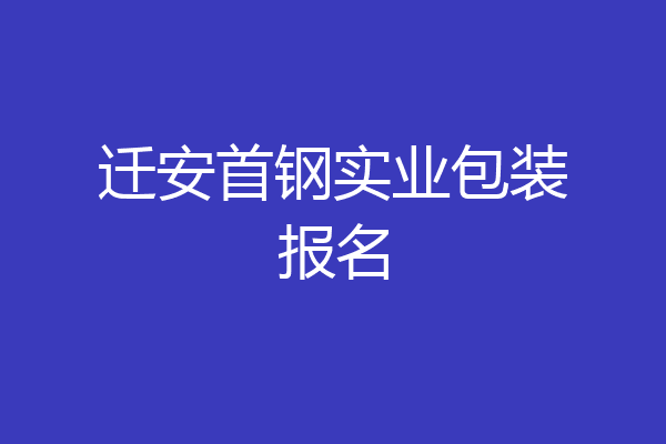 迁安首钢实业包装报名