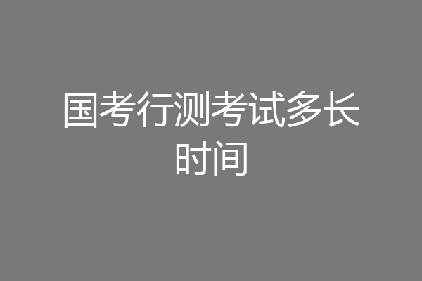 国考行测考试多长时间