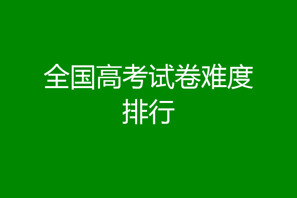 全国高考试卷难度排行