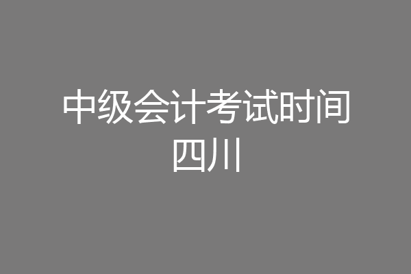 中级会计考试时间四川