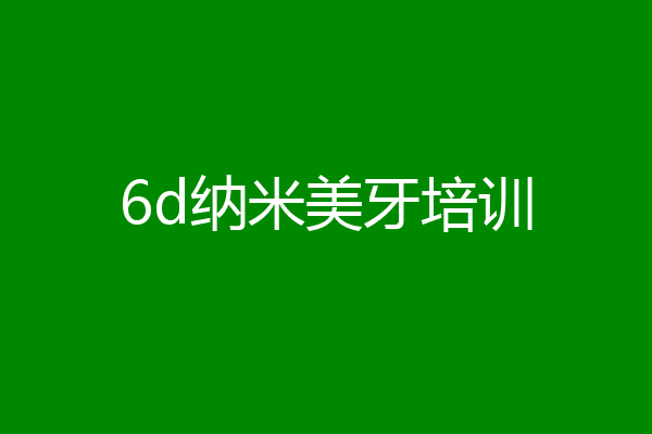 6d纳米美牙培训