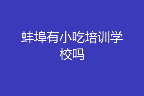 蚌埠有小吃培训学校吗
