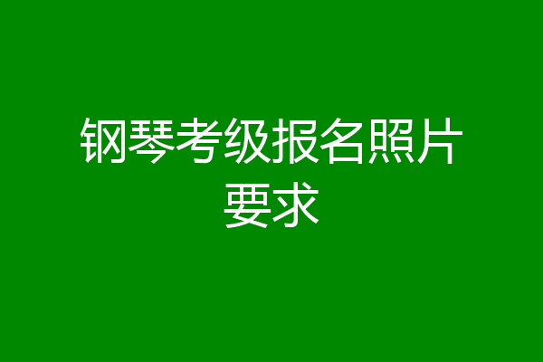 钢琴考级报名照片要求