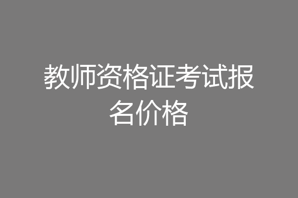 教师资格证考试报名价格