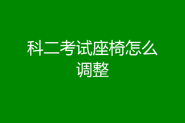科二考试座椅怎么调整