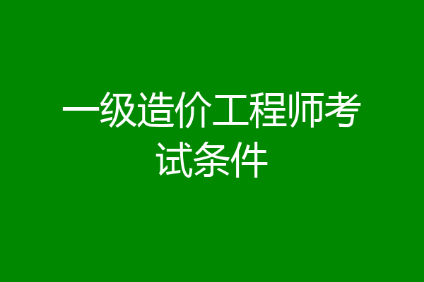 一级造价工程师考试条件