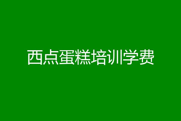 西点蛋糕培训学费