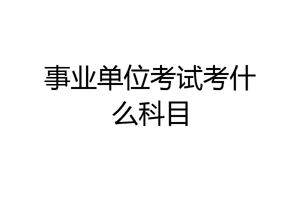 事业单位考试考什么科目
