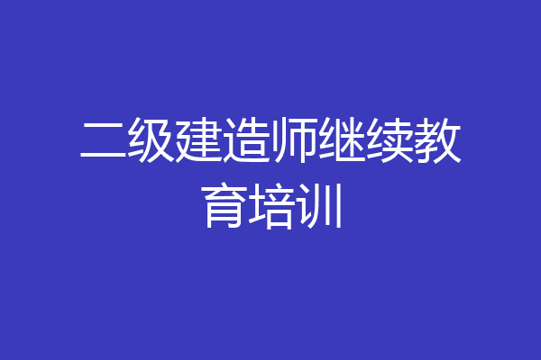 二级建造师继续教育培训