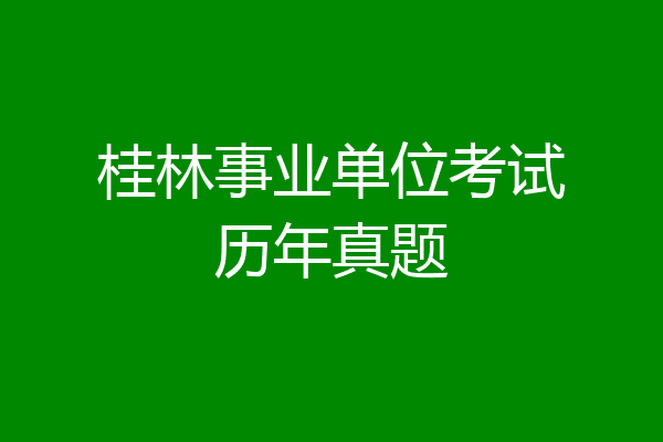 桂林事业单位考试历年真题