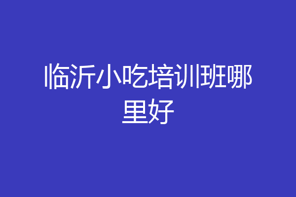 临沂小吃培训班哪里好