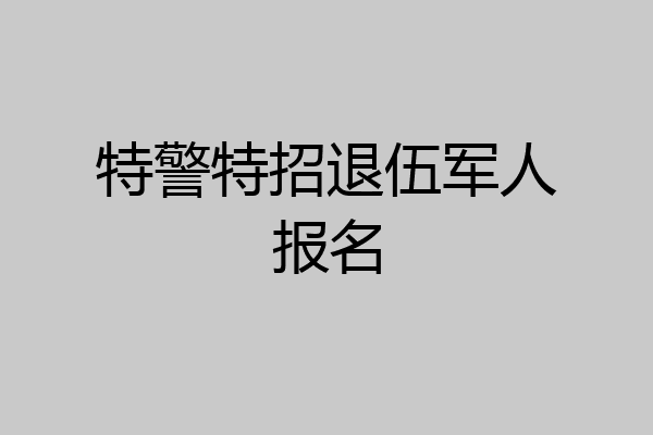 特警特招退伍军人报名