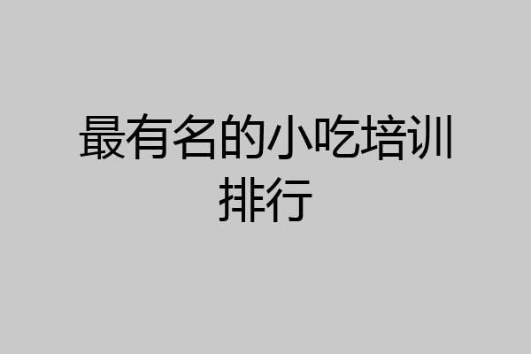 最有名的小吃培训排行