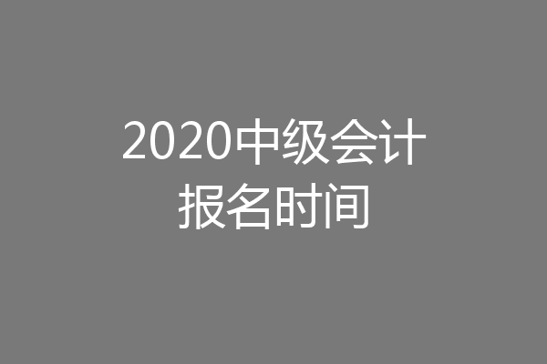 2020中级会计报名时间