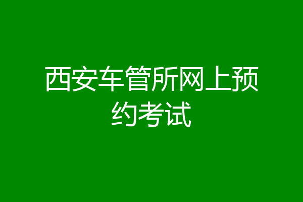 西安车管所网上预约考试