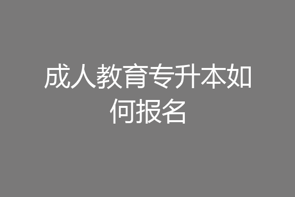 成人教育专升本如何报名
