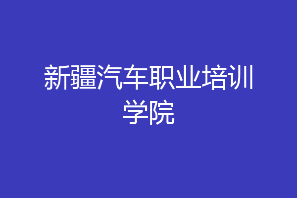 新疆汽车职业培训学院