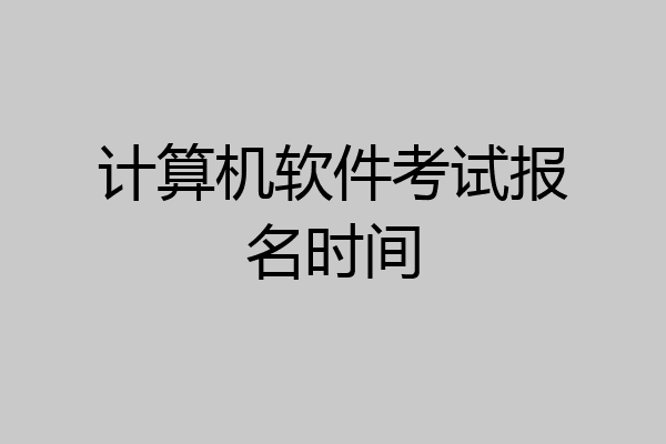 计算机软件考试报名时间