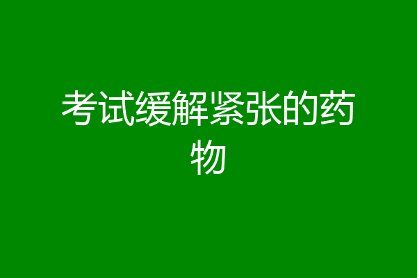 考试缓解紧张的药物