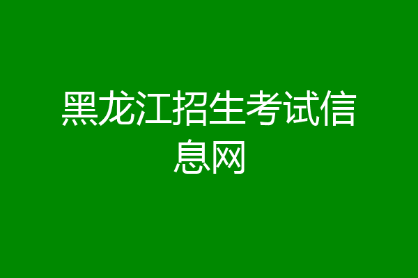 黑龙江招生考试信息网