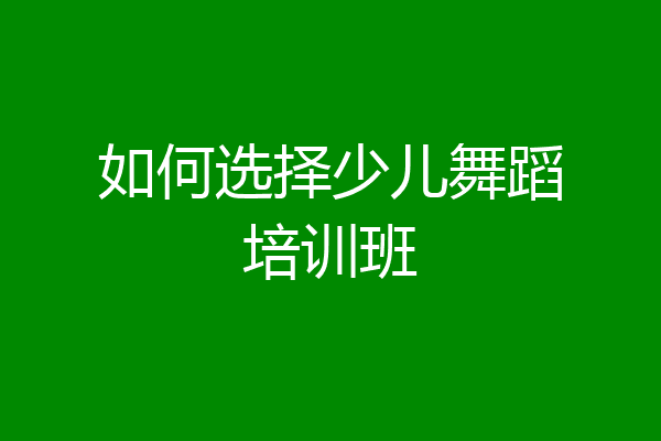 如何选择少儿舞蹈培训班