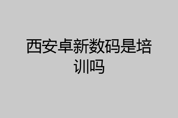 西安卓新数码是培训吗