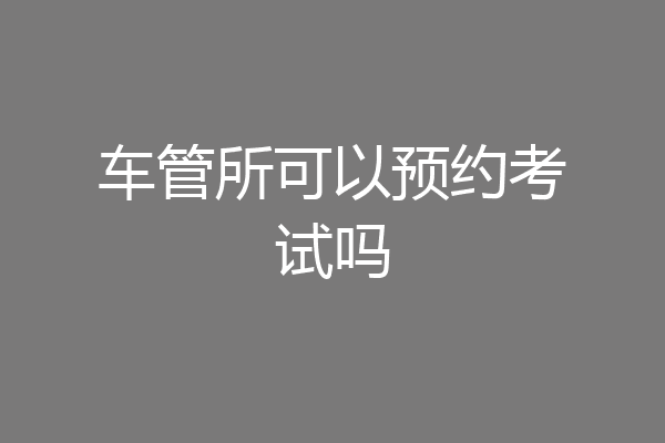 车管所可以预约考试吗