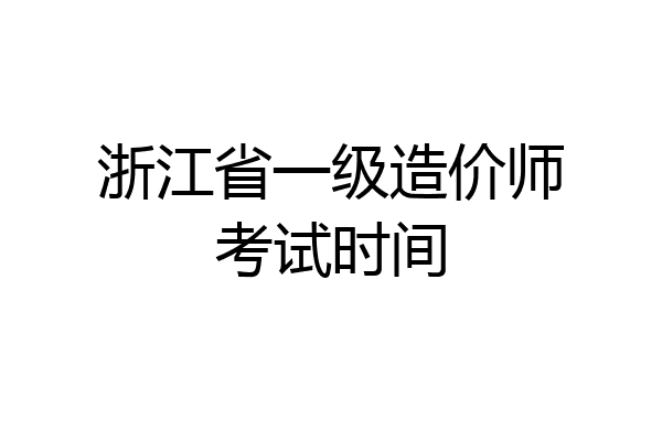 浙江省一级造价师考试时间