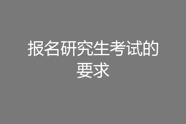 报名研究生考试的要求