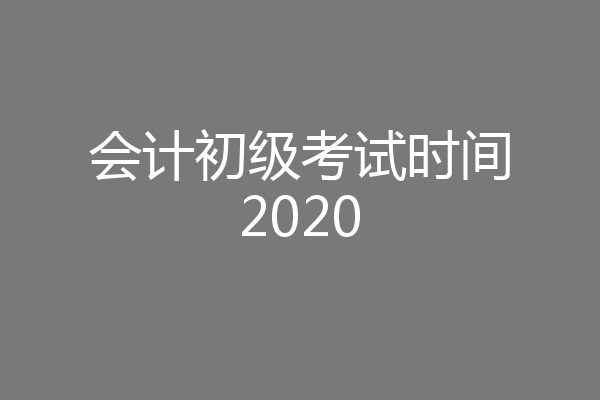 会计初级考试时间2020