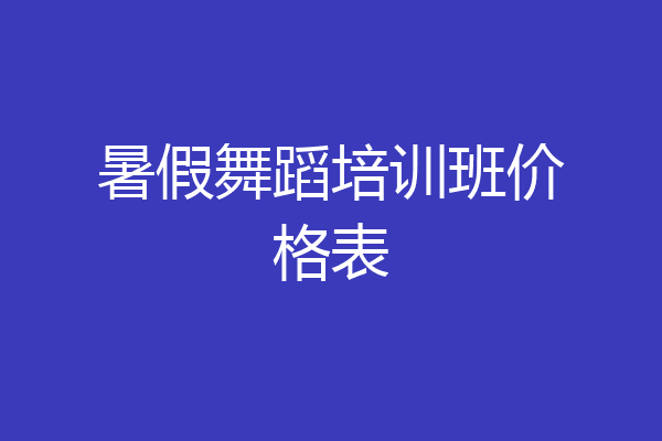 暑假舞蹈培训班价格表