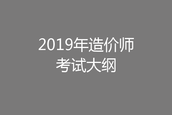 2019年造价师考试大纲