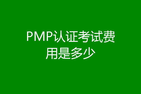 PMP认证考试费用是多少