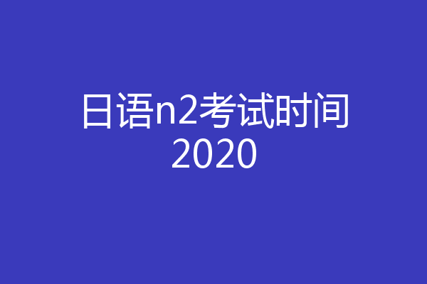 日语n2考试时间2020
