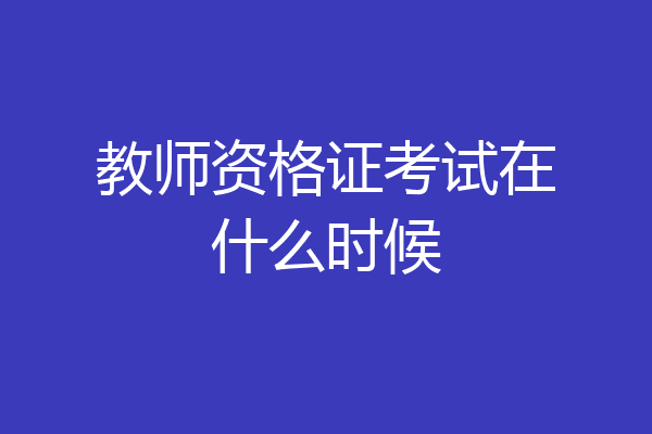 教师资格证考试在什么时候