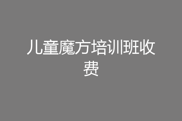 儿童魔方培训班收费