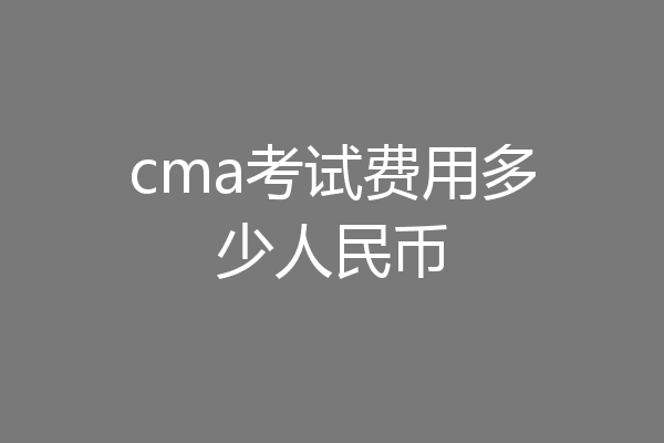 cma考试费用多少人民币