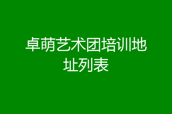 卓萌艺术团培训地址列表