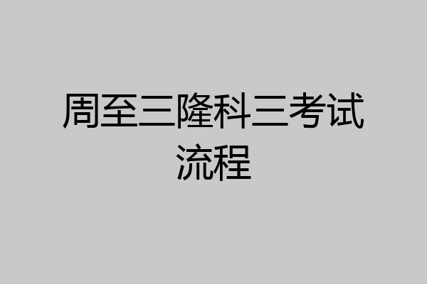 周至三隆科三考试流程
