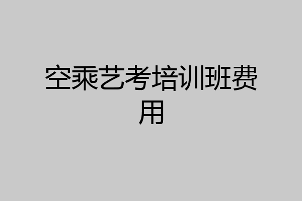 空乘艺考培训班费用