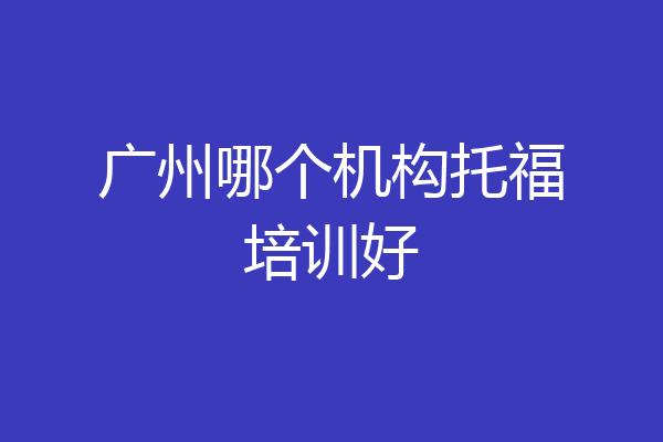 广州哪个机构托福培训好