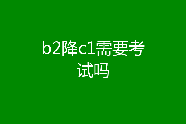 b2降c1需要考试吗