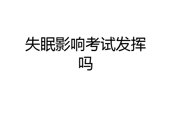 失眠影响考试发挥吗