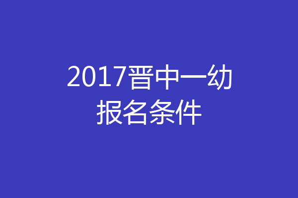2017晋中一幼报名条件
