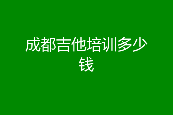 成都吉他培训多少钱