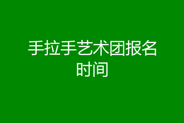 手拉手艺术团报名时间